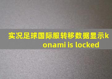 实况足球国际服转移数据显示konami is locked